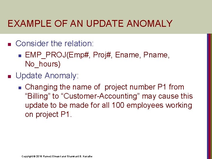 EXAMPLE OF AN UPDATE ANOMALY n Consider the relation: n n EMP_PROJ(Emp#, Proj#, Ename,