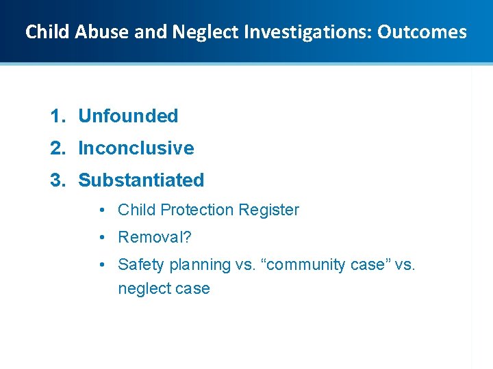 Child Abuse and Neglect Investigations: Outcomes 1. Unfounded 2. Inconclusive 3. Substantiated • Child