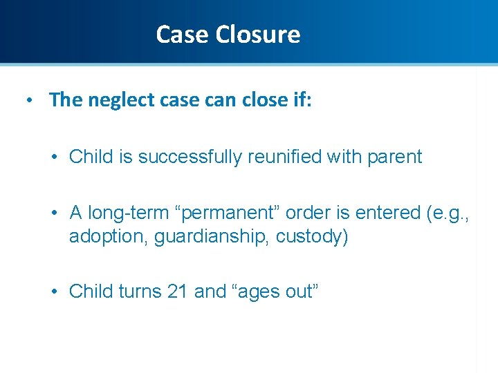 Case Closure • The neglect case can close if: • Child is successfully reunified