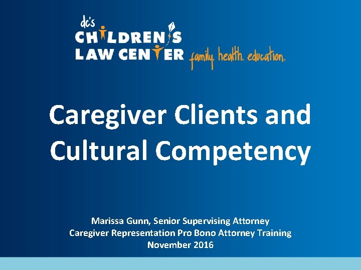 Caregiver Clients and Cultural Competency Marissa Gunn, Senior Supervising Attorney Caregiver Representation Pro Bono