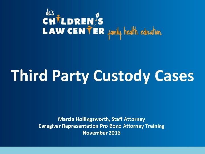 Third Party Custody Cases Marcia Hollingsworth, Staff Attorney Caregiver Representation Pro Bono Attorney Training