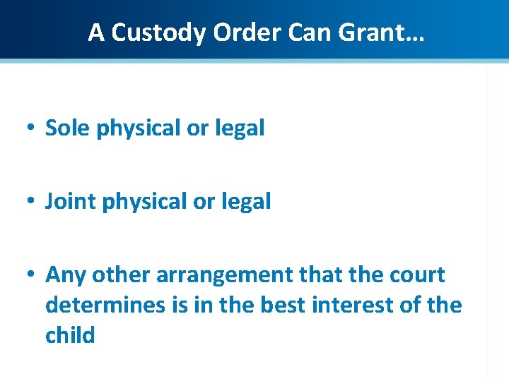 A Custody Order Can Grant… • Sole physical or legal • Joint physical or