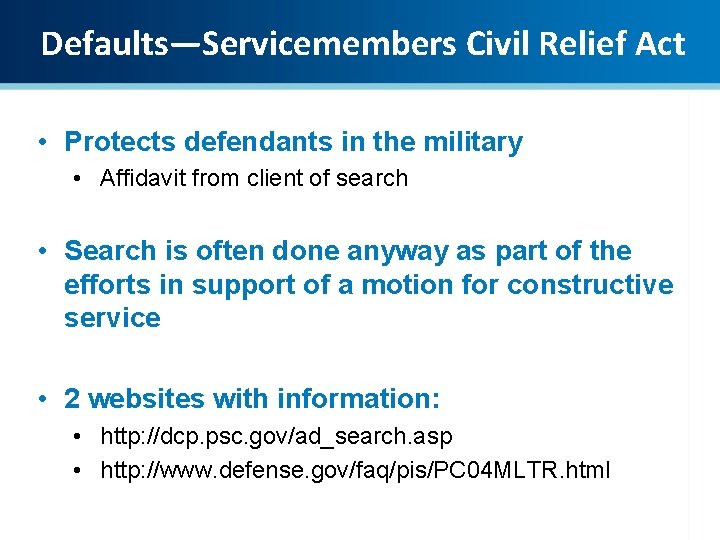 Defaults—Servicemembers Civil Relief Act • Protects defendants in the military • Affidavit from client