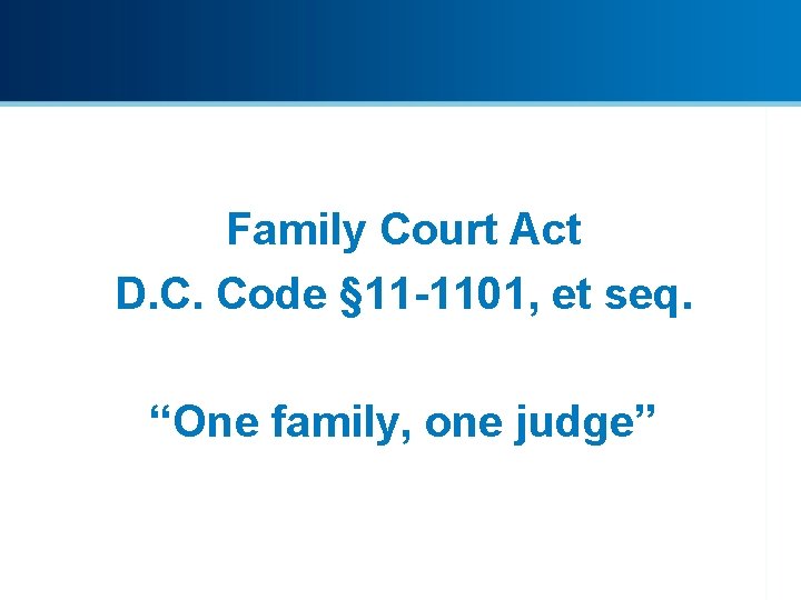 Family Court Act D. C. Code § 11 -1101, et seq. “One family, one