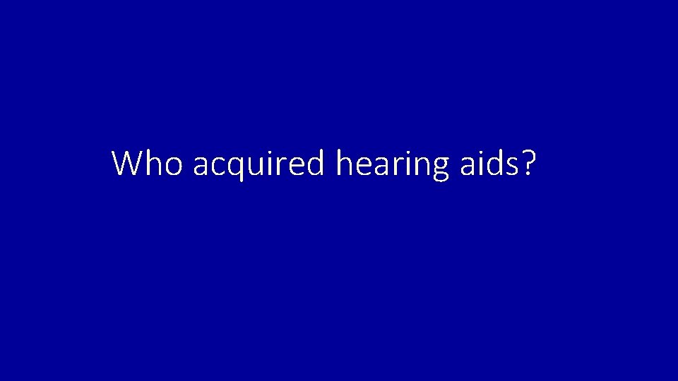 Who acquired hearing aids? 