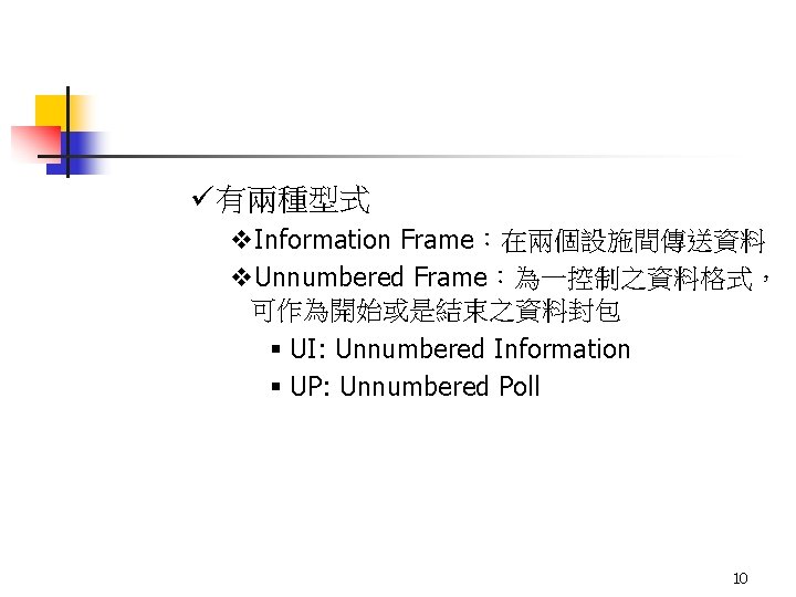 ü有兩種型式 v. Information Frame：在兩個設施間傳送資料 v. Unnumbered Frame：為一控制之資料格式， 可作為開始或是結束之資料封包 § UI: Unnumbered Information § UP: