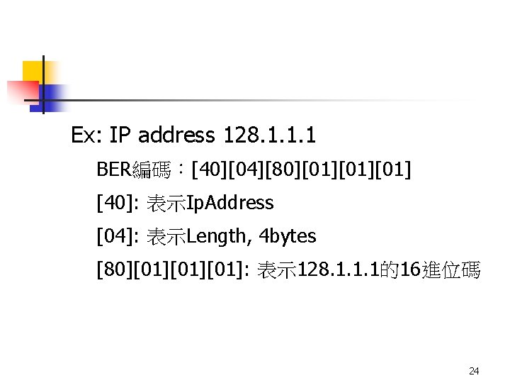 Ex: IP address 128. 1. 1. 1 BER編碼：[40][04][80][01][01] [40]: 表示Ip. Address [04]: 表示Length, 4