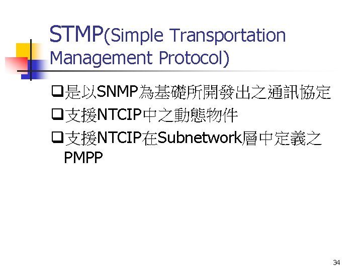 STMP(Simple Transportation Management Protocol) q是以SNMP為基礎所開發出之通訊協定 q支援NTCIP中之動態物件 q支援NTCIP在Subnetwork層中定義之 PMPP 34 