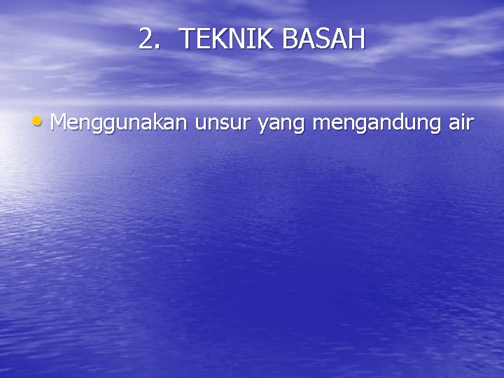 2. TEKNIK BASAH • Menggunakan unsur yang mengandung air 2. TEKNIK BASAH • Menggunakan unsur yang mengandung air