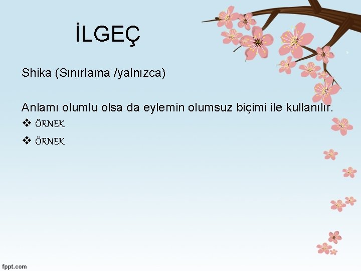 İLGEÇ Shika (Sınırlama /yalnızca) Anlamı olumlu olsa da eylemin olumsuz biçimi ile kullanılır. v