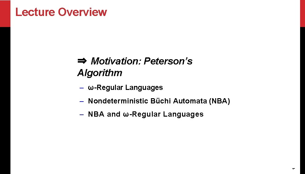 Lecture Overview ⇒ Motivation: Peterson’s Algorithm – ω-Regular Languages – Nondeterministic Büchi Automata (NBA)