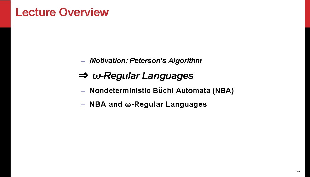 Lecture Overview – Motivation: Peterson’s Algorithm ⇒ ω-Regular Languages – Nondeterministic Büchi Automata (NBA)