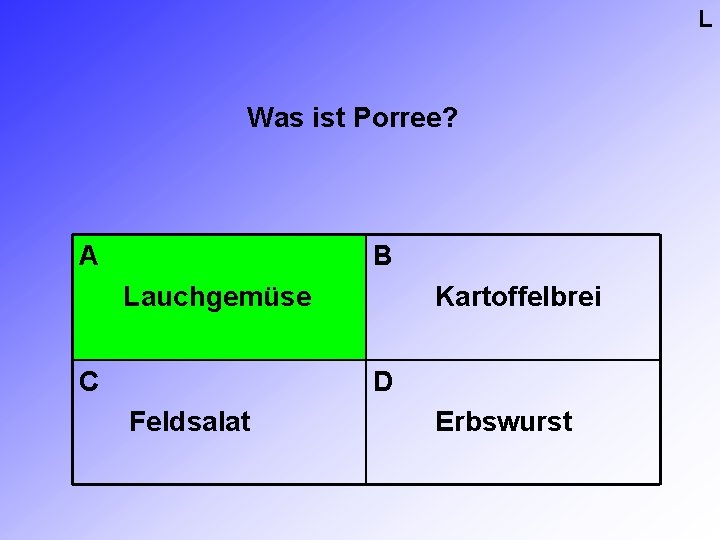 L Was ist Porree? A B Lauchgemüse C Kartoffelbrei D Feldsalat Erbswurst L Was ist Porree? A B Lauchgemüse C Kartoffelbrei D Feldsalat Erbswurst