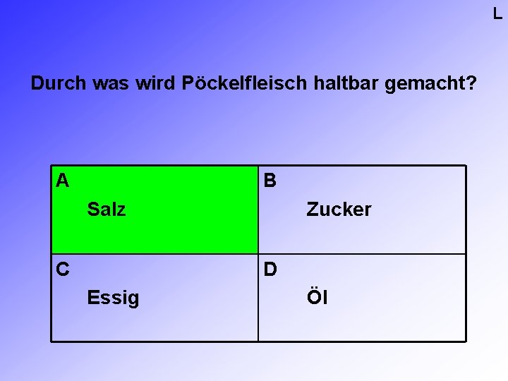 L Durch was wird Pöckelfleisch haltbar gemacht? A B Salz C Zucker D Essig