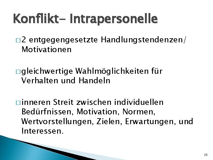 Konflikt- Intrapersonelle � 2 entgegengesetzte Handlungstendenzen/ Motivationen � gleichwertige Wahlmöglichkeiten für Verhalten und Handeln