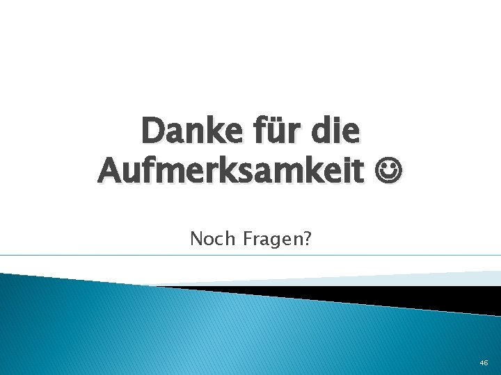 Danke für die Aufmerksamkeit Noch Fragen? 46 