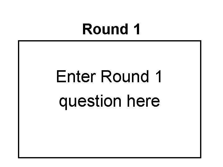 Round 1 Enter Round 1 question here 