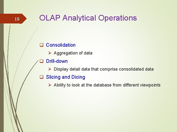 18 OLAP Analytical Operations q Consolidation Ø Aggregation of data q Drill-down Ø Display