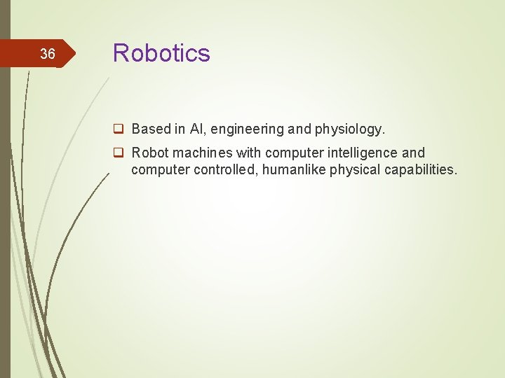 36 Robotics q Based in AI, engineering and physiology. q Robot machines with computer