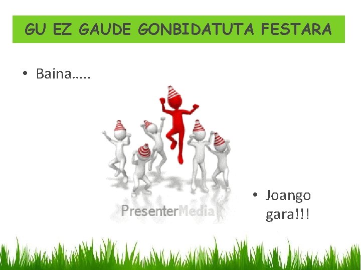 GU EZ GAUDE GONBIDATUTA FESTARA • Baina…. . • Joango gara!!! 