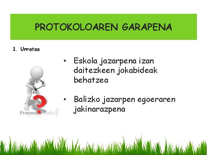 PROTOKOLOAREN GARAPENA 1. Urratsa • Eskola jazarpena izan daitezkeen jokabideak behatzea • Balizko jazarpen