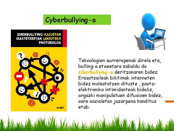 Cyberbullying-a Teknologien aurrerapenak direla eta, bulling-a etxeetara zabaldu da ziberbullying-a deritzonaren bidez. Erasotzaileak biktimak