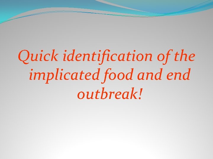 Quick identification of the implicated food and end outbreak! 