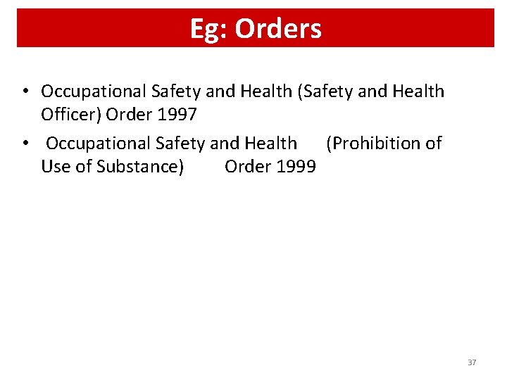 Eg: Orders • Occupational Safety and Health (Safety and Health Officer) Order 1997 •