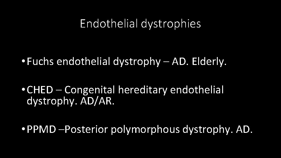 Endothelial dystrophies • Fuchs endothelial dystrophy – AD. Elderly. • CHED – Congenital hereditary