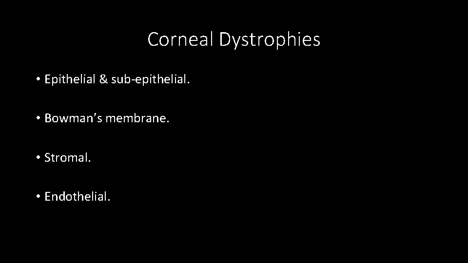 Corneal Dystrophies • Epithelial & sub-epithelial. • Bowman’s membrane. • Stromal. • Endothelial. 