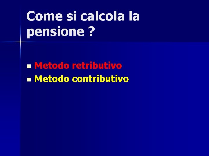 Come si calcola la pensione ? Metodo retributivo n Metodo contributivo n 