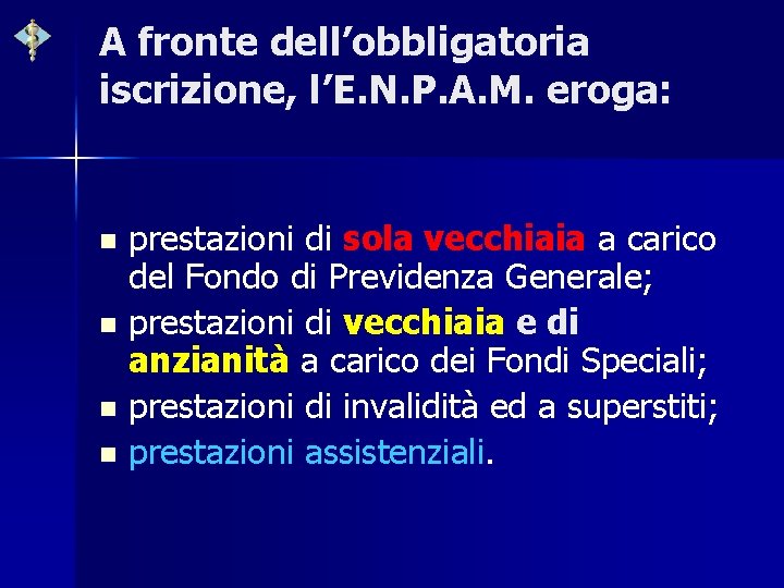 A fronte dell’obbligatoria iscrizione, l’E. N. P. A. M. eroga: prestazioni di sola vecchiaia