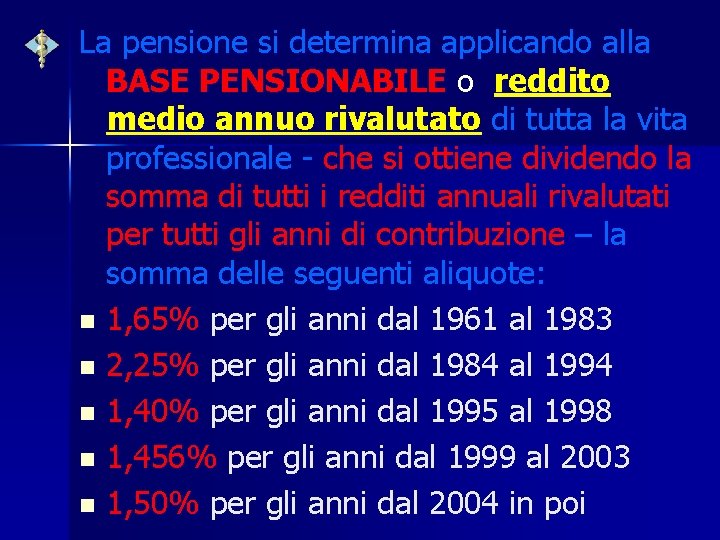 La pensione si determina applicando alla BASE PENSIONABILE o reddito medio annuo rivalutato di