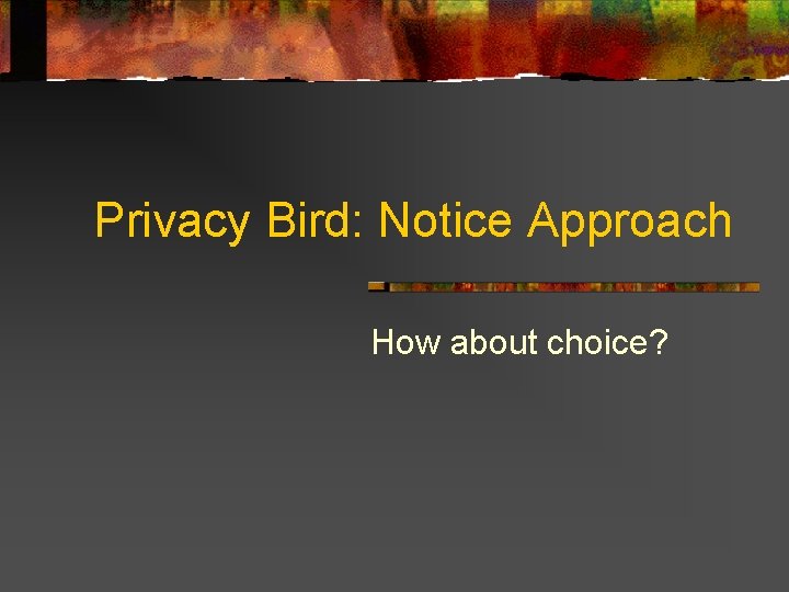 Privacy Bird: Notice Approach How about choice? 