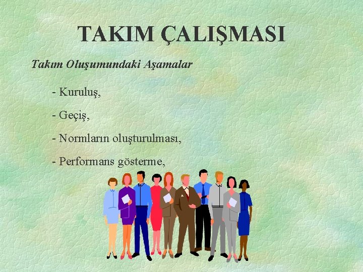 TAKIM ÇALIŞMASI Takım Oluşumundaki Aşamalar - Kuruluş, - Geçiş, - Normların oluşturulması, - Performans
