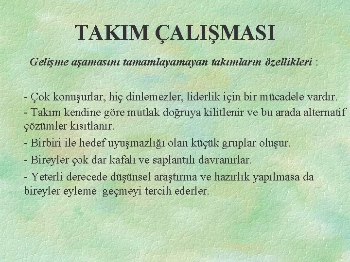 TAKIM ÇALIŞMASI Gelişme aşamasını tamamlayamayan takımların özellikleri : - Çok konuşurlar, hiç dinlemezler, liderlik