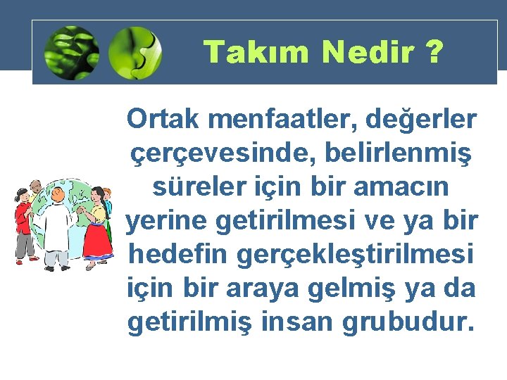 Takım Nedir ? Ortak menfaatler, değerler çerçevesinde, belirlenmiş süreler için bir amacın yerine getirilmesi