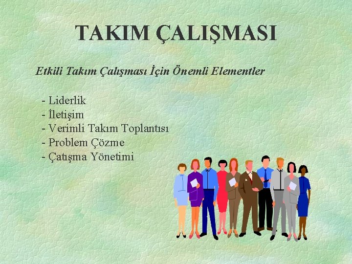 TAKIM ÇALIŞMASI Etkili Takım Çalışması İçin Önemli Elementler - Liderlik - İletişim - Verimli