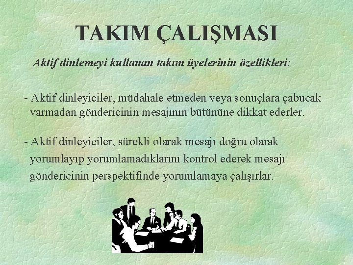 TAKIM ÇALIŞMASI Aktif dinlemeyi kullanan takım üyelerinin özellikleri: - Aktif dinleyiciler, müdahale etmeden veya