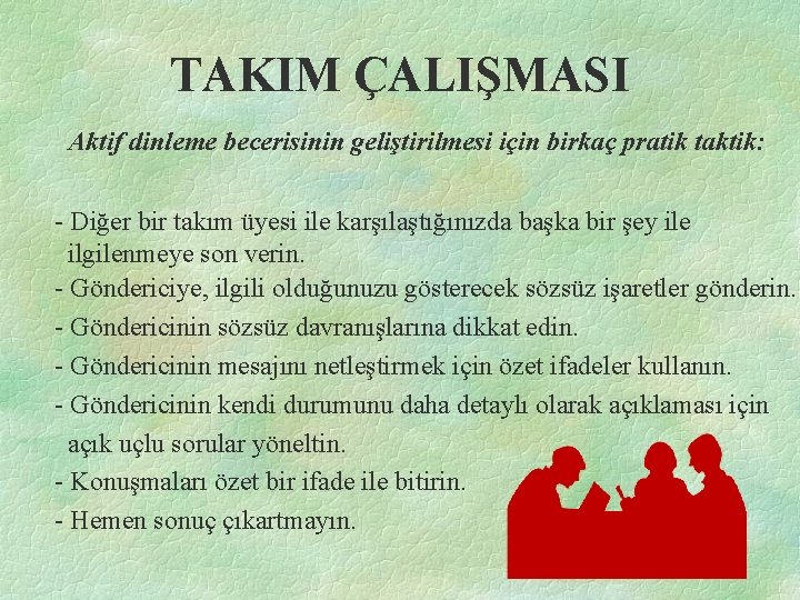 TAKIM ÇALIŞMASI Aktif dinleme becerisinin geliştirilmesi için birkaç pratik taktik: - Diğer bir takım