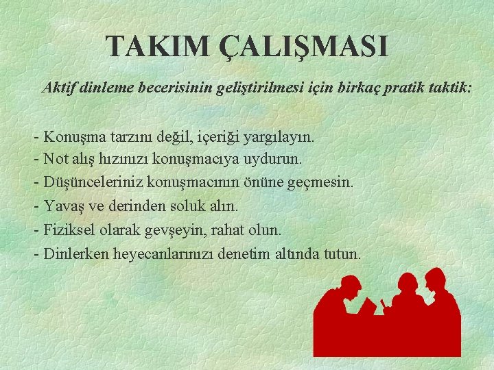 TAKIM ÇALIŞMASI Aktif dinleme becerisinin geliştirilmesi için birkaç pratik taktik: - Konuşma tarzını değil,