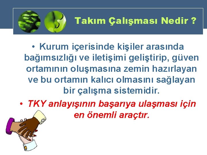 Takım Çalışması Nedir ? • Kurum içerisinde kişiler arasında bağımsızlığı ve iletişimi geliştirip, güven