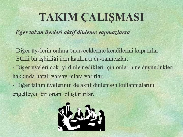 TAKIM ÇALIŞMASI Eğer takım üyeleri aktif dinleme yapmazlarsa : - Diğer üyelerin onlara önereceklerine