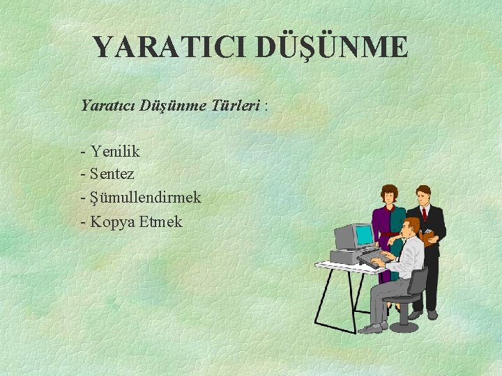 YARATICI DÜŞÜNME Yaratıcı Düşünme Türleri : - Yenilik - Sentez - Şümullendirmek - Kopya