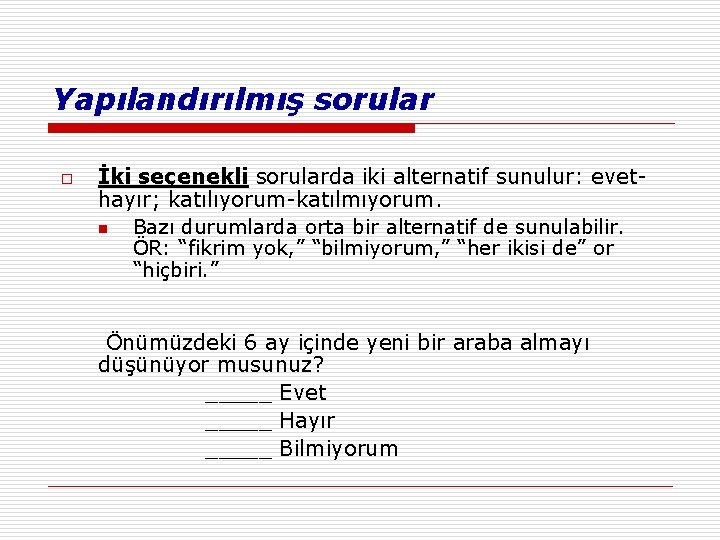 Yapılandırılmış sorular o İki seçenekli sorularda iki alternatif sunulur: evethayır; katılıyorum-katılmıyorum. n Bazı durumlarda