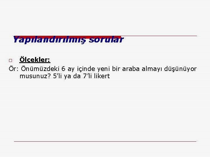 Yapılandırılmış sorular Ölçekler: Önümüzdeki 6 ay içinde yeni bir araba almayı düşünüyor musunuz? 5’li