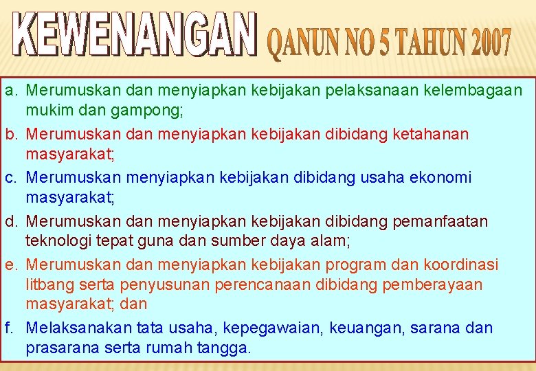 a. Merumuskan dan menyiapkan kebijakan pelaksanaan kelembagaan mukim dan gampong; b. Merumuskan dan menyiapkan