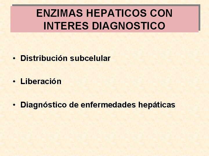 ENZIMAS HEPATICOS CON INTERES DIAGNOSTICO • Distribución subcelular • Liberación • Diagnóstico de enfermedades