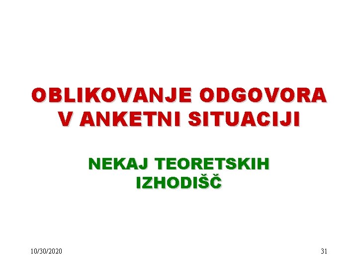 OBLIKOVANJE ODGOVORA V ANKETNI SITUACIJI NEKAJ TEORETSKIH IZHODIŠČ 10/30/2020 31 