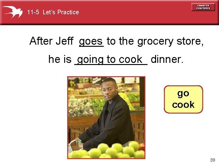 11 -5 Let’s Practice After Jeff ____ to the grocery store, goes going to